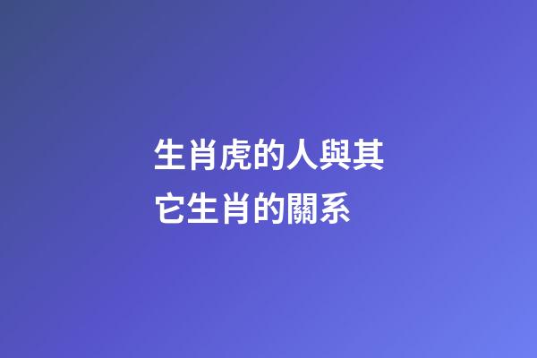 生肖虎的人與其它生肖的關系