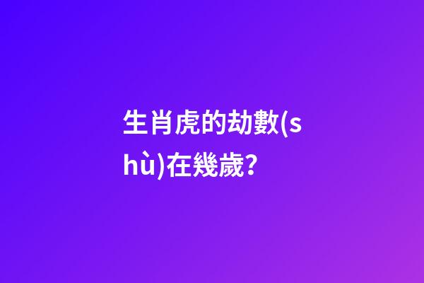 生肖虎的劫數(shù)在幾歲？