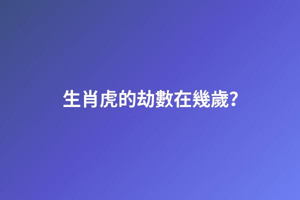 生肖虎的劫數在幾歲？