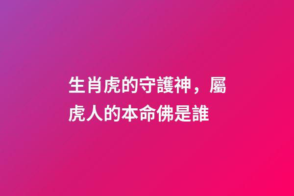 生肖虎的守護神，屬虎人的本命佛是誰