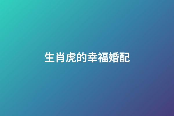 生肖虎的幸福婚配