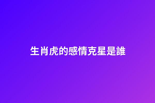 生肖虎的感情克星是誰