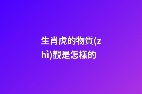 生肖虎的物質(zhì)觀是怎樣的