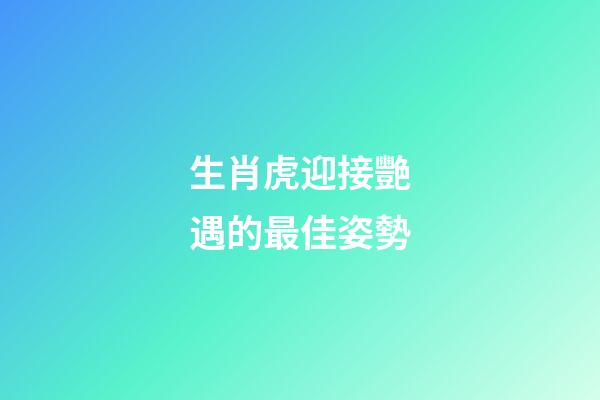 生肖虎迎接艷遇的最佳姿勢