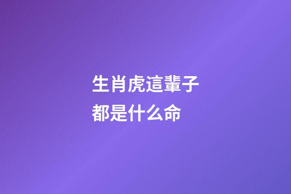 生肖虎這輩子都是什么命