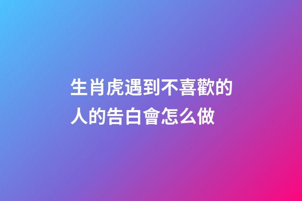 生肖虎遇到不喜歡的人的告白會怎么做