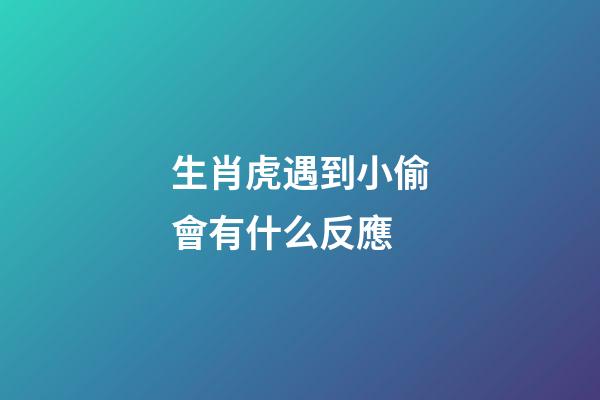 生肖虎遇到小偷會有什么反應