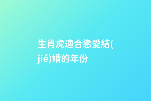 生肖虎適合戀愛結(jié)婚的年份