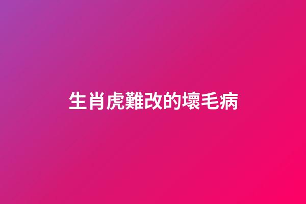 生肖虎難改的壞毛病