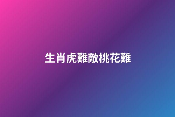 生肖虎難敵桃花難
