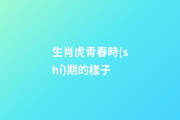 生肖虎青春時(shí)期的樣子