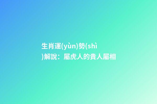 生肖運(yùn)勢(shì)解說：屬虎人的貴人屬相