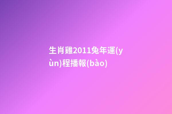 生肖雞2011兔年運(yùn)程播報(bào)