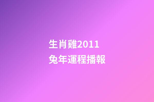 生肖雞2011兔年運程播報
