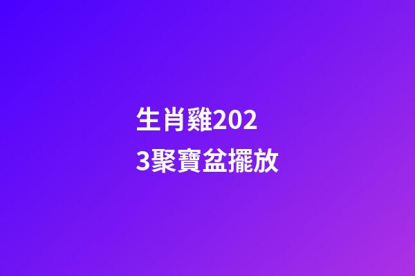 生肖雞2023聚寶盆擺放