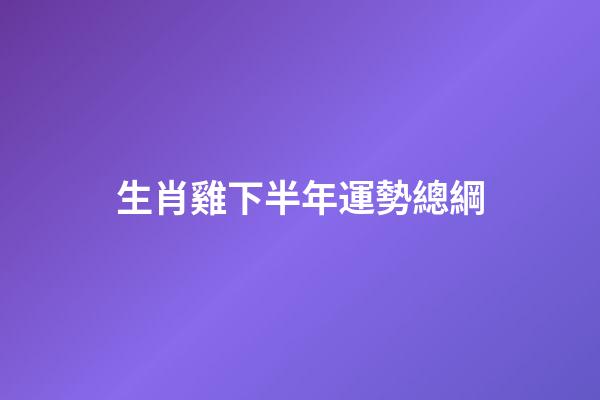 生肖雞下半年運勢總綱