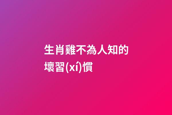 生肖雞不為人知的壞習(xí)慣