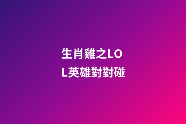 生肖雞之LOL英雄對對碰