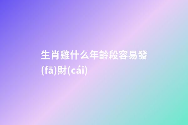 生肖雞什么年齡段容易發(fā)財(cái)