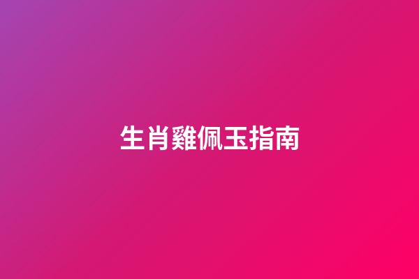 生肖雞佩玉指南