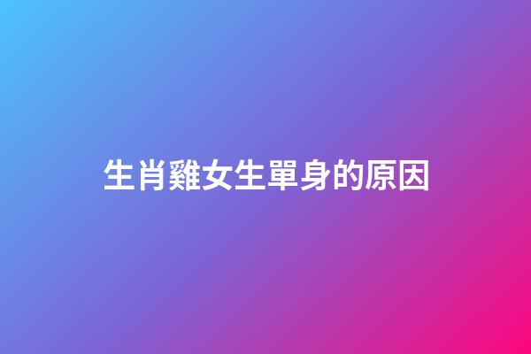 生肖雞女生單身的原因