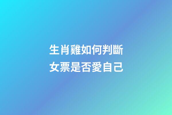 生肖雞如何判斷女票是否愛自己