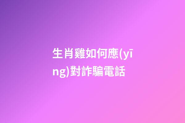 生肖雞如何應(yīng)對詐騙電話