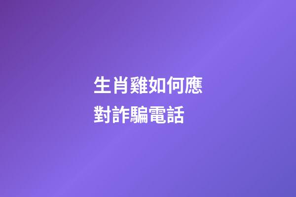 生肖雞如何應對詐騙電話