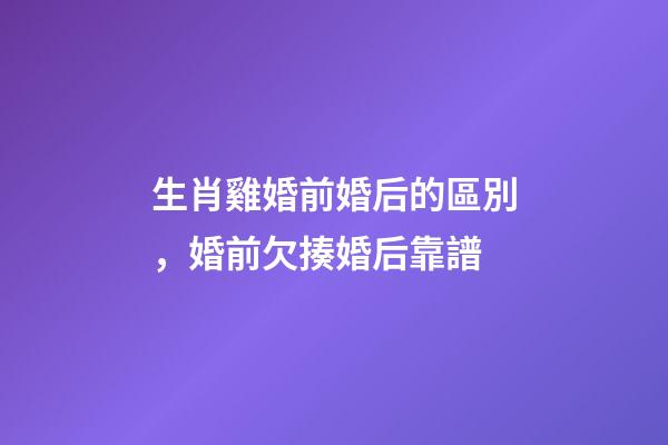 生肖雞婚前婚后的區別，婚前欠揍婚后靠譜