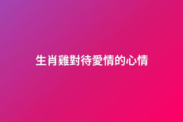 生肖雞對待愛情的心情