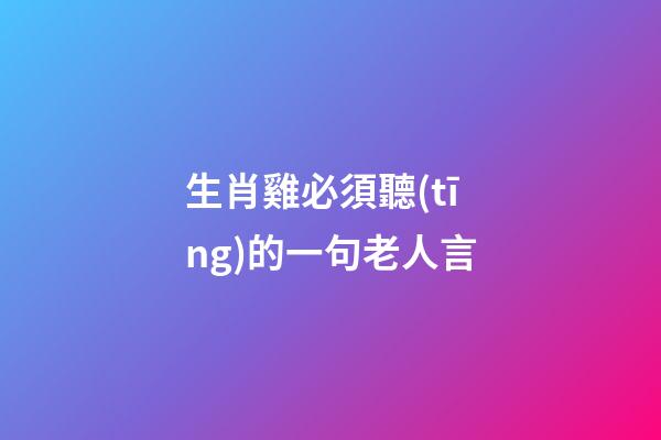 生肖雞必須聽(tīng)的一句老人言