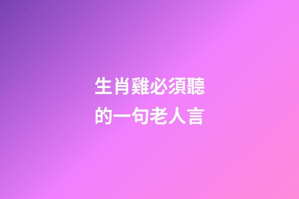 生肖雞必須聽的一句老人言