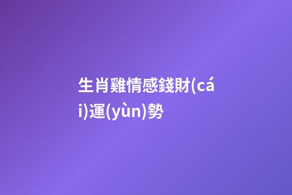 生肖雞情感錢財(cái)運(yùn)勢