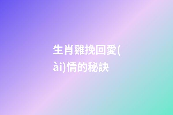 生肖雞挽回愛(ài)情的秘訣