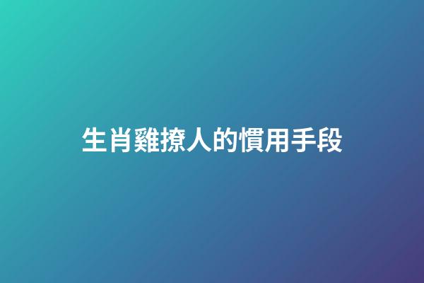 生肖雞撩人的慣用手段