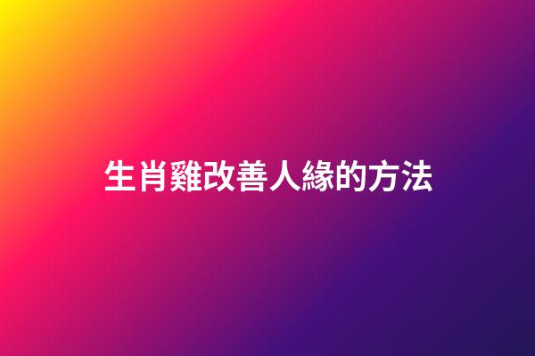 生肖雞改善人緣的方法