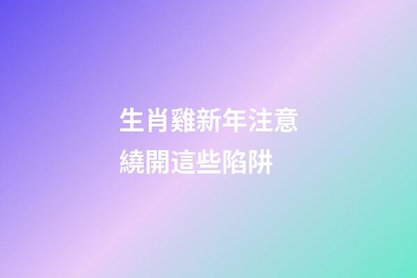 生肖雞新年注意繞開這些陷阱