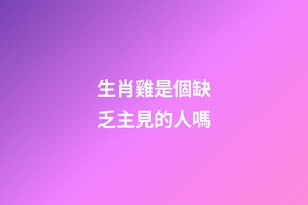 生肖雞是個缺乏主見的人嗎