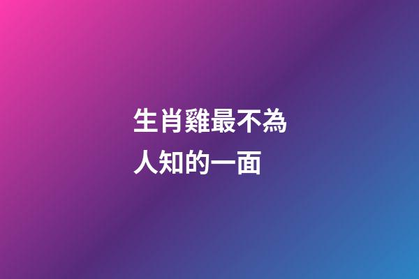 生肖雞最不為人知的一面