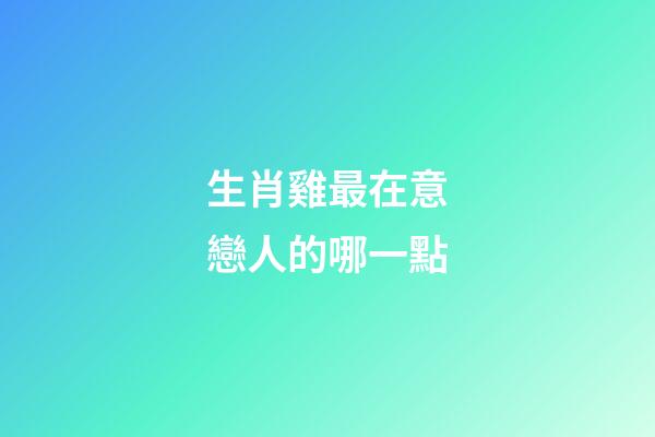 生肖雞最在意戀人的哪一點