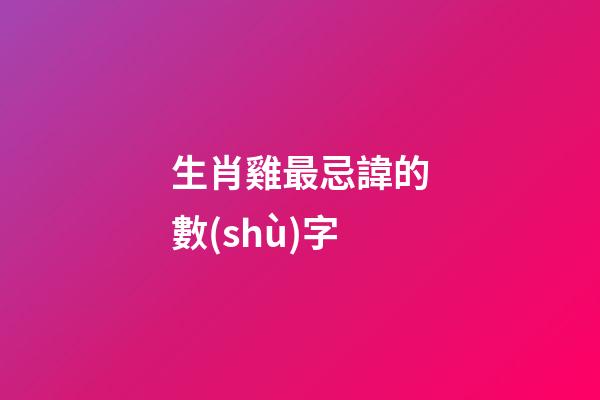 生肖雞最忌諱的數(shù)字
