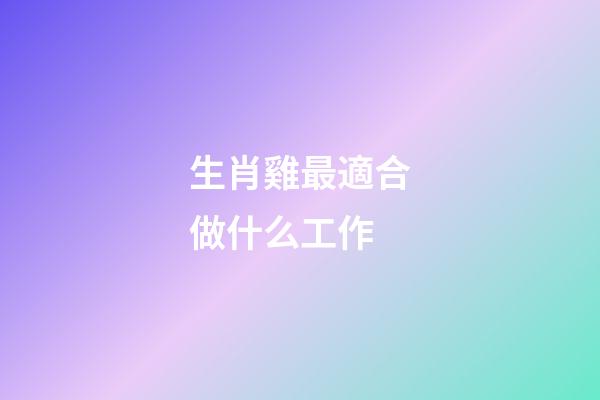 生肖雞最適合做什么工作