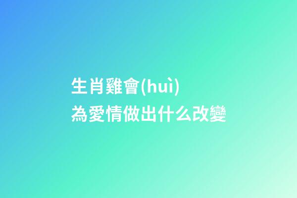 生肖雞會(huì)為愛情做出什么改變