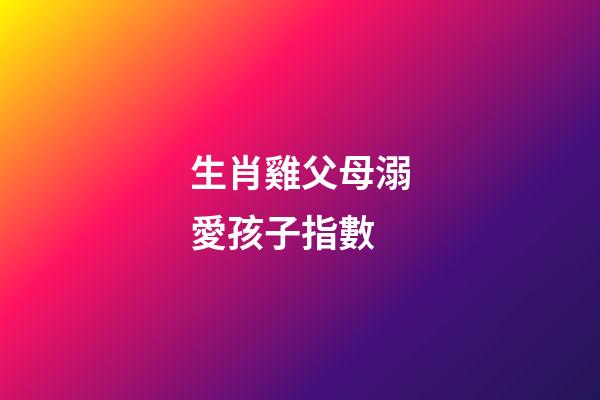 生肖雞父母溺愛孩子指數