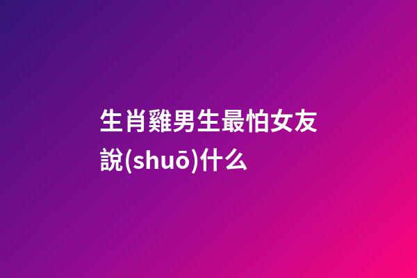 生肖雞男生最怕女友說(shuō)什么