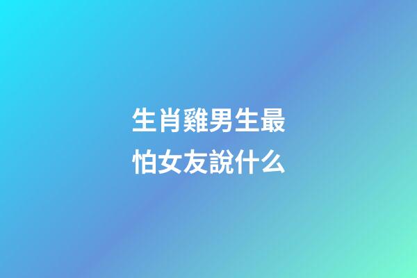 生肖雞男生最怕女友說什么