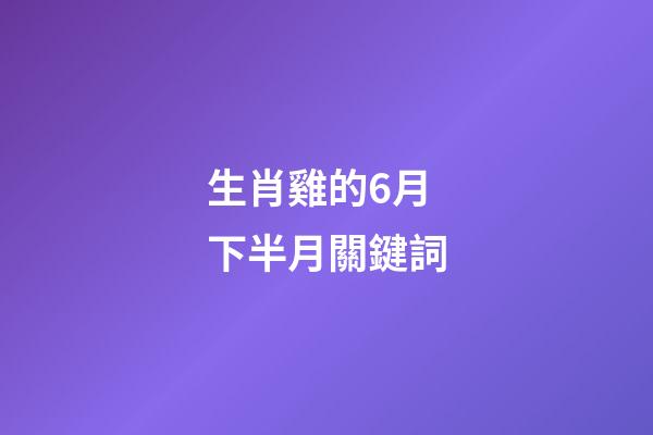生肖雞的6月下半月關鍵詞