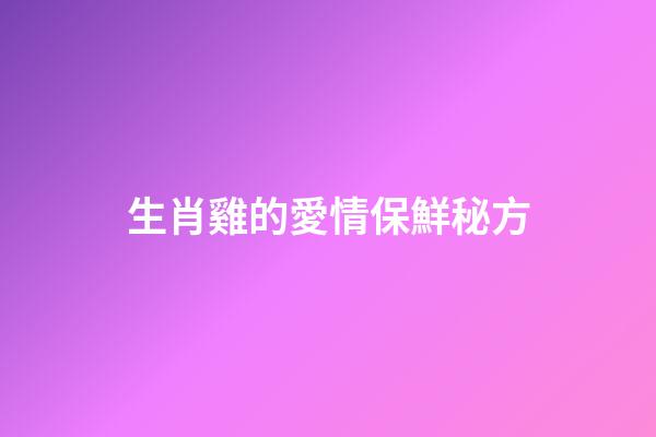 生肖雞的愛情保鮮秘方