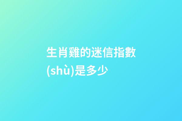 生肖雞的迷信指數(shù)是多少