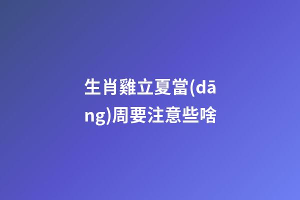 生肖雞立夏當(dāng)周要注意些啥